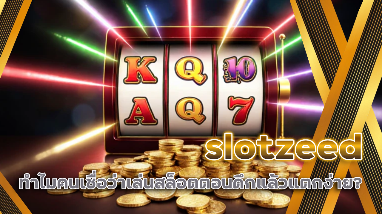 ทำไมคนเชื่อว่าเล่นสล็อต slotzeed ตอนดึกแล้วแตกง่าย?